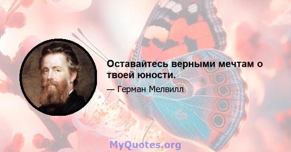 Оставайтесь верными мечтам о твоей юности.