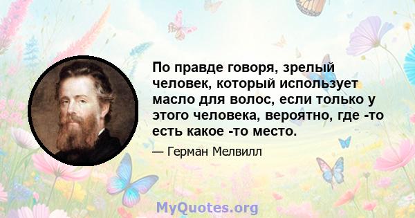 По правде говоря, зрелый человек, который использует масло для волос, если только у этого человека, вероятно, где -то есть какое -то место.