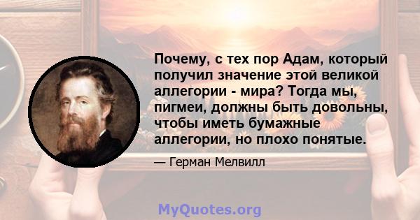 Почему, с тех пор Адам, который получил значение этой великой аллегории - мира? Тогда мы, пигмеи, должны быть довольны, чтобы иметь бумажные аллегории, но плохо понятые.