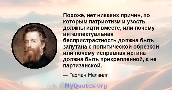 Похоже, нет никаких причин, по которым патриотизм и узость должны идти вместе, или почему интеллектуальная беспристрастность должна быть запутана с политической обрезкой или почему исправная истина должна быть