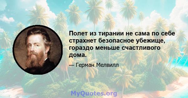 Полет из тирании не сама по себе страхнет безопасное убежище, гораздо меньше счастливого дома.