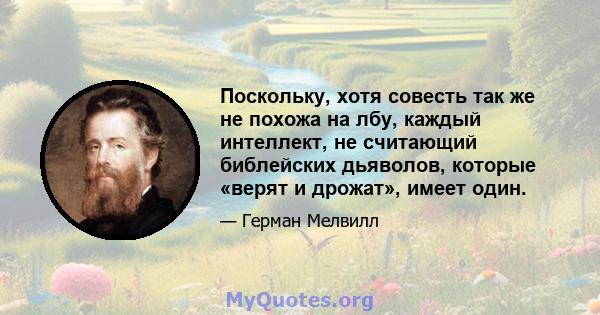 Поскольку, хотя совесть так же не похожа на лбу, каждый интеллект, не считающий библейских дьяволов, которые «верят и дрожат», имеет один.