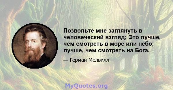 Позвольте мне заглянуть в человеческий взгляд; Это лучше, чем смотреть в море или небо; лучше, чем смотреть на Бога.