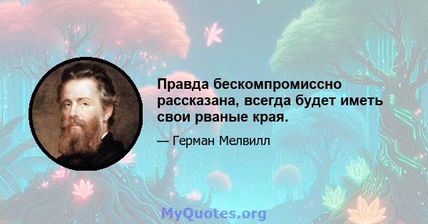 Правда бескомпромиссно рассказана, всегда будет иметь свои рваные края.