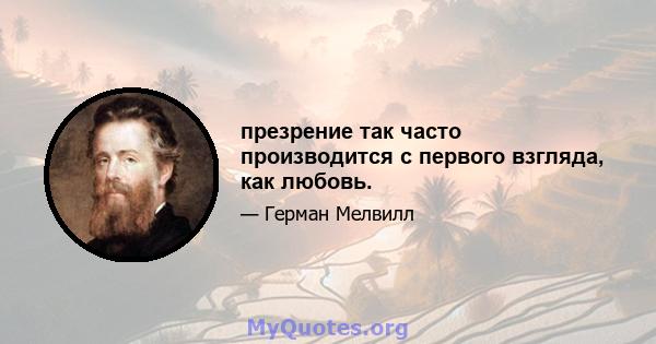 презрение так часто производится с первого взгляда, как любовь.