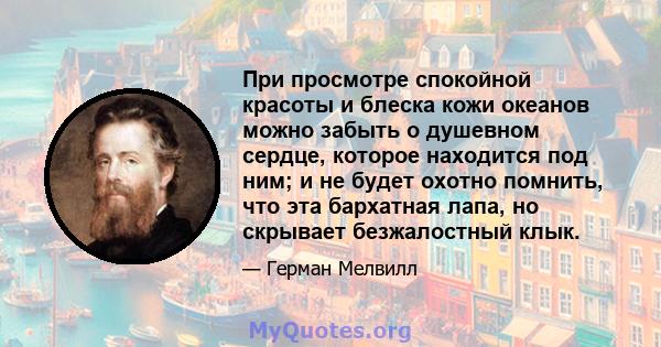 При просмотре спокойной красоты и блеска кожи океанов можно забыть о душевном сердце, которое находится под ним; и не будет охотно помнить, что эта бархатная лапа, но скрывает безжалостный клык.