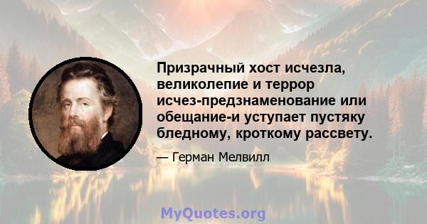 Призрачный хост исчезла, великолепие и террор исчез-предзнаменование или обещание-и уступает пустяку бледному, кроткому рассвету.