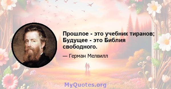 Прошлое - это учебник тиранов; Будущее - это Библия свободного.