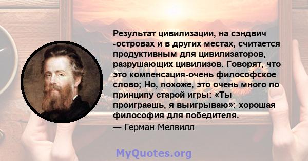 Результат цивилизации, на сэндвич -островах и в других местах, считается продуктивным для цивилизаторов, разрушающих цивилизов. Говорят, что это компенсация-очень философское слово; Но, похоже, это очень много по