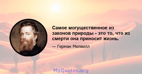 Самое могущественное из законов природы - это то, что из смерти она приносит жизнь.