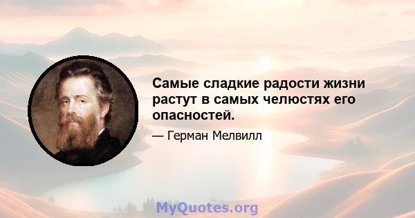 Самые сладкие радости жизни растут в самых челюстях его опасностей.