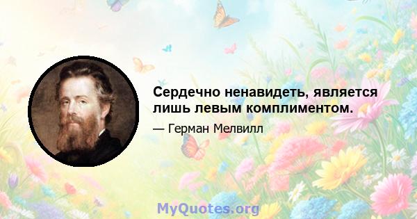 Сердечно ненавидеть, является лишь левым комплиментом.