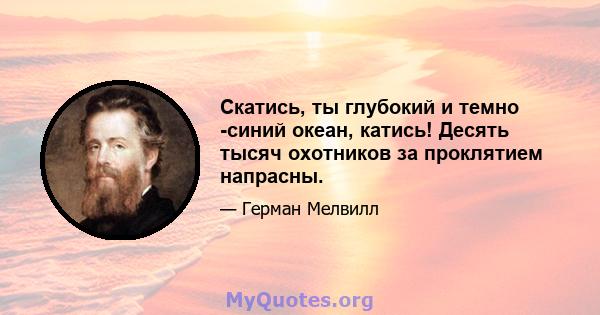 Скатись, ты глубокий и темно -синий океан, катись! Десять тысяч охотников за проклятием напрасны.