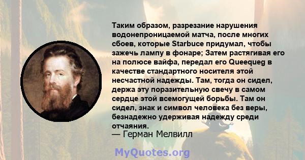 Таким образом, разрезание нарушения водонепроницаемой матча, после многих сбоев, которые Starbuce придумал, чтобы зажечь лампу в фонаре; Затем растягивая его на полюсе вайфа, передал его Queequeg в качестве стандартного 