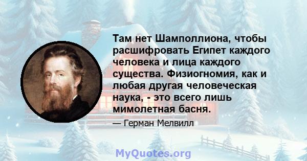 Там нет Шамполлиона, чтобы расшифровать Египет каждого человека и лица каждого существа. Физиогномия, как и любая другая человеческая наука, - это всего лишь мимолетная басня.