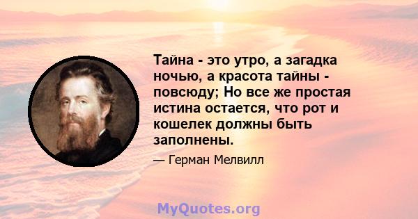 Тайна - это утро, а загадка ночью, а красота тайны - повсюду; Но все же простая истина остается, что рот и кошелек должны быть заполнены.