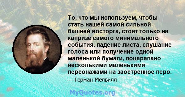 То, что мы используем, чтобы стать нашей самой сильной башней восторга, стоят только на капризе самого минимального события, падение листа, слушание голоса или получение одной маленькой бумаги, поцарапано несколькими