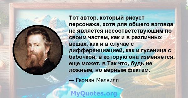 Тот автор, который рисует персонажа, хотя для общего взгляда не является несоответствующим по своим частям, как и в различных вещах, как и в случае с дифференциацией, как и гусеница с бабочкой, в которую она изменяется, 