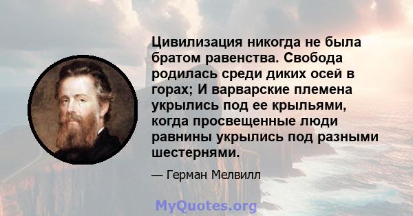 Цивилизация никогда не была братом равенства. Свобода родилась среди диких осей в горах; И варварские племена укрылись под ее крыльями, когда просвещенные люди равнины укрылись под разными шестернями.