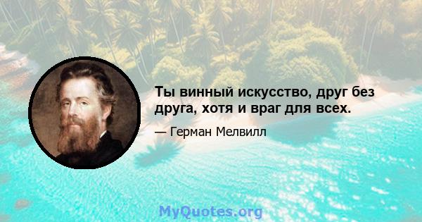 Ты винный искусство, друг без друга, хотя и враг для всех.