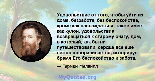 Удовольствие от того, чтобы уйти из дома, беззабота, без беспокойства, кроме как наслаждаться, также имеет как кулон, удовольствие возвращаться к старому очагу, дом, в который, как бы ни путешествовали, сердце все еще