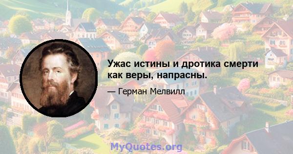 Ужас истины и дротика смерти как веры, напрасны.