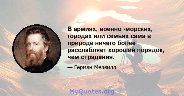 В армиях, военно -морских, городах или семьях сама в природе ничего более расслабляет хороший порядок, чем страдания.