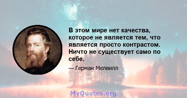 В этом мире нет качества, которое не является тем, что является просто контрастом. Ничто не существует само по себе.