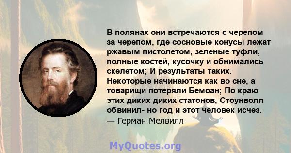 В полянах они встречаются с черепом за черепом, где сосновые конусы лежат ржавым пистолетом, зеленые туфли, полные костей, кусочку и обнимались скелетом; И результаты таких. Некоторые начинаются как во сне, а товарищи