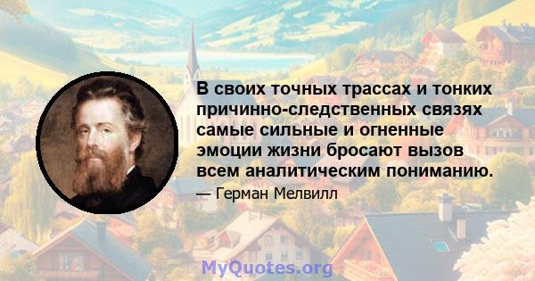 В своих точных трассах и тонких причинно-следственных связях самые сильные и огненные эмоции жизни бросают вызов всем аналитическим пониманию.