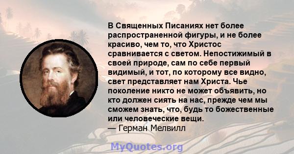 В Священных Писаниях нет более распространенной фигуры, и не более красиво, чем то, что Христос сравнивается с светом. Непостижимый в своей природе, сам по себе первый видимый, и тот, по которому все видно, свет