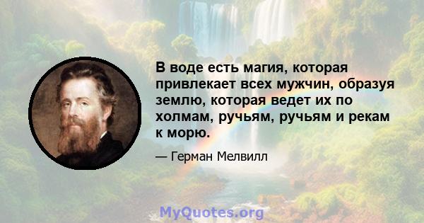 В воде есть магия, которая привлекает всех мужчин, образуя землю, которая ведет их по холмам, ручьям, ручьям и рекам к морю.