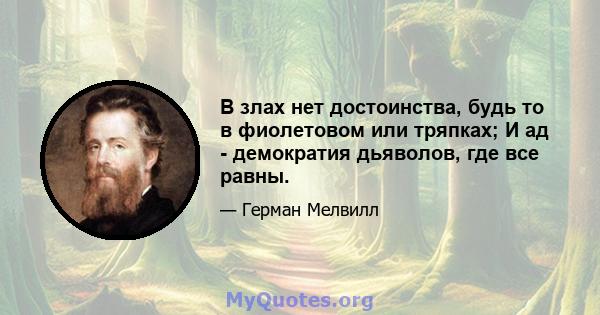 В злах нет достоинства, будь то в фиолетовом или тряпках; И ад - демократия дьяволов, где все равны.