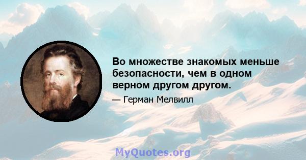 Во множестве знакомых меньше безопасности, чем в одном верном другом другом.