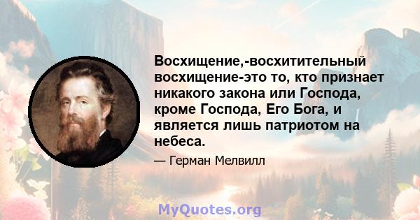 Восхищение,-восхитительный восхищение-это то, кто признает никакого закона или Господа, кроме Господа, Его Бога, и является лишь патриотом на небеса.