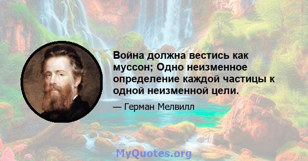 Война должна вестись как муссон; Одно неизменное определение каждой частицы к одной неизменной цели.