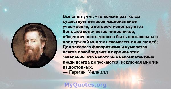 Все опыт учит, что всякий раз, когда существует великое национальное учреждение, в котором используются большое количество чиновников, общественность должна быть согласована с поддержкой многих некомпетентных людей; Для 