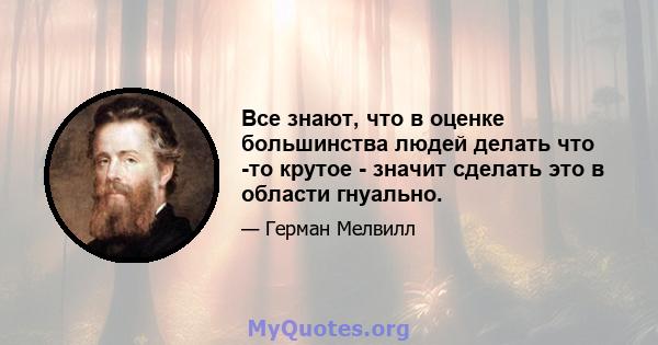 Все знают, что в оценке большинства людей делать что -то крутое - значит сделать это в области гнуально.