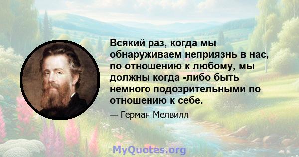 Всякий раз, когда мы обнаруживаем неприязнь в нас, по отношению к любому, мы должны когда -либо быть немного подозрительными по отношению к себе.