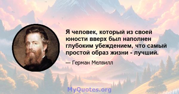 Я человек, который из своей юности вверх был наполнен глубоким убеждением, что самый простой образ жизни - лучший.