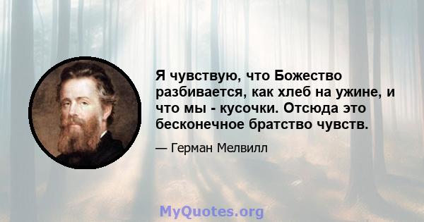 Я чувствую, что Божество разбивается, как хлеб на ужине, и что мы - кусочки. Отсюда это бесконечное братство чувств.