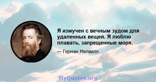 Я измучен с вечным зудом для удаленных вещей. Я люблю плавать, запрещенные моря.