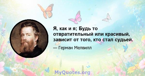 Я, как и я; Будь то отвратительный или красивый, зависит от того, кто стал судьей.