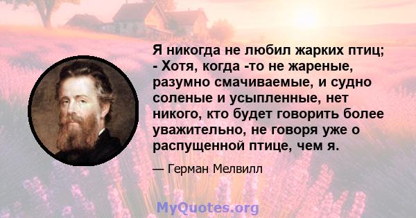 Я никогда не любил жарких птиц; - Хотя, когда -то не жареные, разумно смачиваемые, и судно соленые и усыпленные, нет никого, кто будет говорить более уважительно, не говоря уже о распущенной птице, чем я.