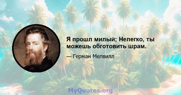 Я прошл милый; Нелегко, ты можешь обготовить шрам.