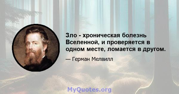 Зло - хроническая болезнь Вселенной, и проверяется в одном месте, ломается в другом.