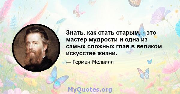 Знать, как стать старым, - это мастер мудрости и одна из самых сложных глав в великом искусстве жизни.