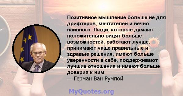 Позитивное мышление больше не для дрифтеров, мечтателей и вечно наивного. Люди, которые думают положительно видят больше возможностей, работают лучше, принимают чаще правильные и здравые решения, имеют больше