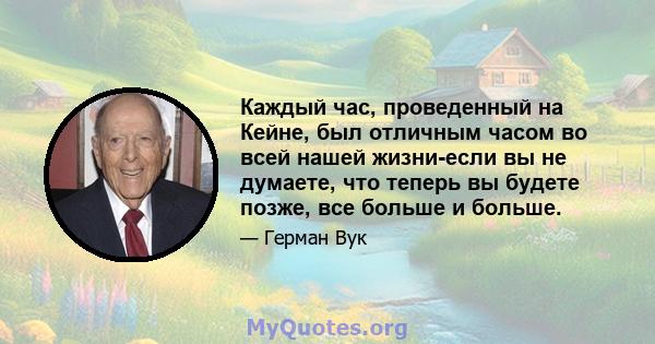 Каждый час, проведенный на Кейне, был отличным часом во всей нашей жизни-если вы не думаете, что теперь вы будете позже, все больше и больше.