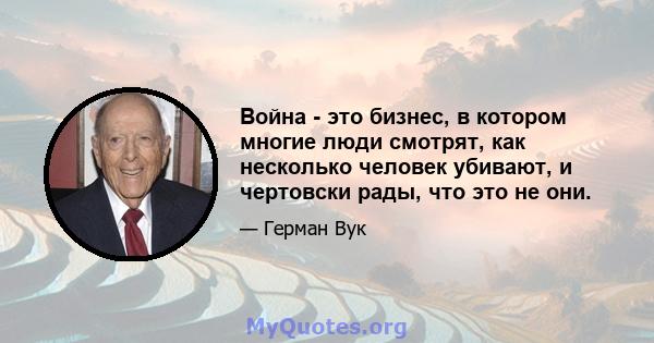 Война - это бизнес, в котором многие люди смотрят, как несколько человек убивают, и чертовски рады, что это не они.